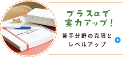プラスαで実力アップ！ 苦手分野の克服とレベルアップ